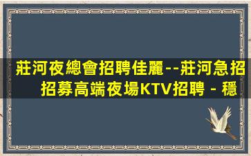 莊河夜總會招聘佳麗--莊河急招招募高端夜場KTV招聘 - 穩